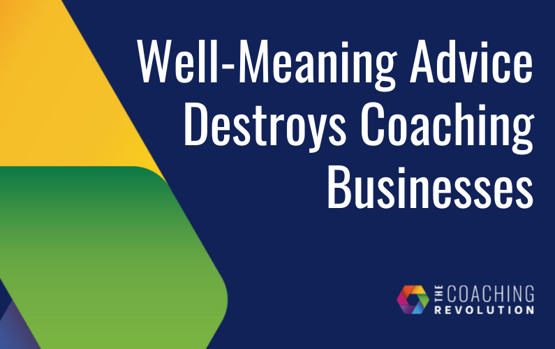 Well-Meaning Advice Destroys Coaching Businesses