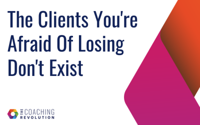 The Clients You’re Afraid Of Losing Don’t Exist